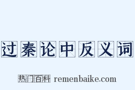 过秦论中反义词是什么意思的图片